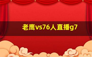 老鹰vs76人直播g7