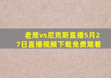 老鹰vs尼克斯直播5月27日直播视频下载免费观看