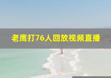 老鹰打76人回放视频直播