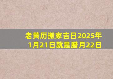 老黄历搬家吉日2025年1月21日就是腊月22日