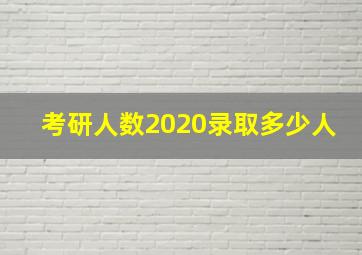 考研人数2020录取多少人