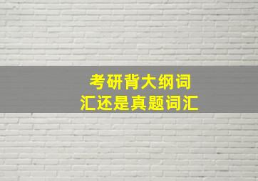 考研背大纲词汇还是真题词汇