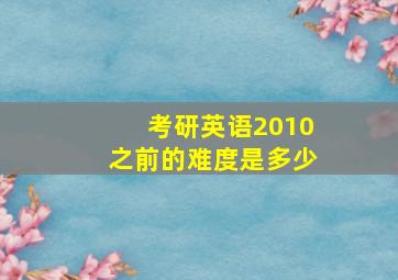 考研英语2010之前的难度是多少