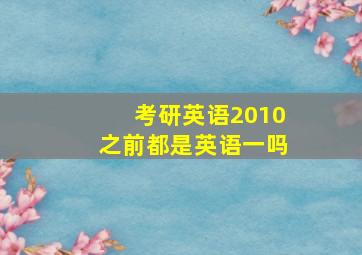 考研英语2010之前都是英语一吗