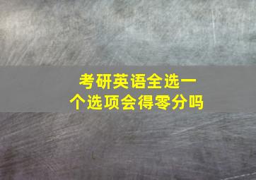 考研英语全选一个选项会得零分吗