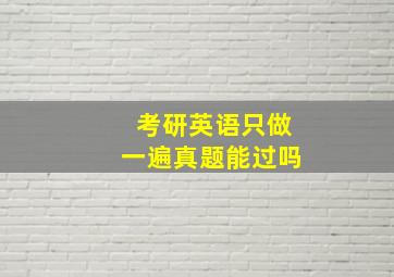 考研英语只做一遍真题能过吗