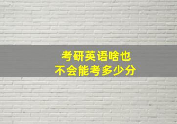 考研英语啥也不会能考多少分