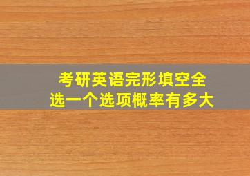 考研英语完形填空全选一个选项概率有多大