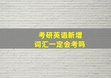 考研英语新增词汇一定会考吗