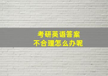 考研英语答案不合理怎么办呢