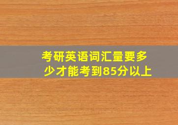 考研英语词汇量要多少才能考到85分以上