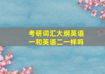 考研词汇大纲英语一和英语二一样吗