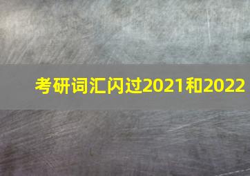 考研词汇闪过2021和2022