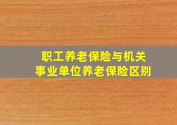 职工养老保险与机关事业单位养老保险区别