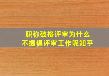 职称破格评审为什么不提倡评审工作呢知乎