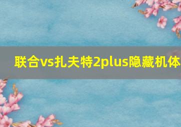 联合vs扎夫特2plus隐藏机体