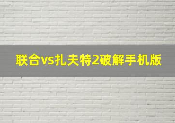 联合vs扎夫特2破解手机版