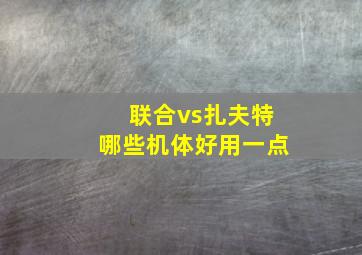 联合vs扎夫特哪些机体好用一点