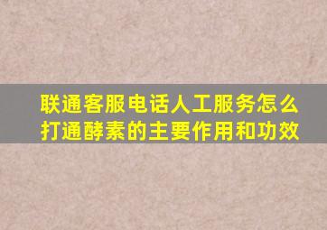 联通客服电话人工服务怎么打通酵素的主要作用和功效