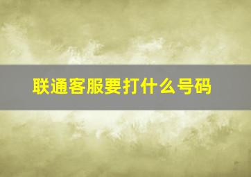 联通客服要打什么号码