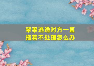 肇事逃逸对方一直拖着不处理怎么办