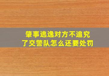 肇事逃逸对方不追究了交警队怎么还要处罚