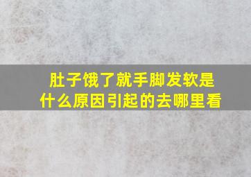 肚子饿了就手脚发软是什么原因引起的去哪里看