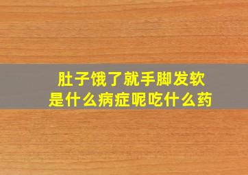 肚子饿了就手脚发软是什么病症呢吃什么药