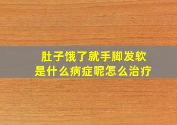 肚子饿了就手脚发软是什么病症呢怎么治疗