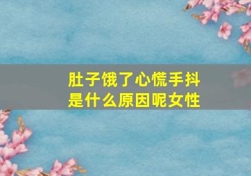 肚子饿了心慌手抖是什么原因呢女性