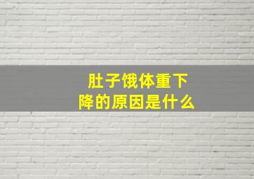 肚子饿体重下降的原因是什么