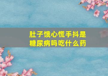 肚子饿心慌手抖是糖尿病吗吃什么药