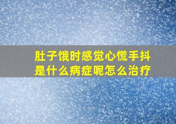 肚子饿时感觉心慌手抖是什么病症呢怎么治疗