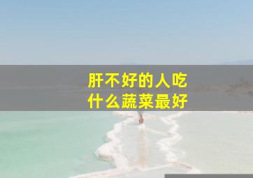 肝不好的人吃什么蔬菜最好