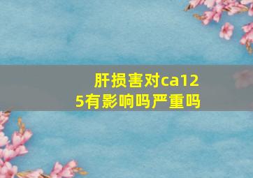 肝损害对ca125有影响吗严重吗