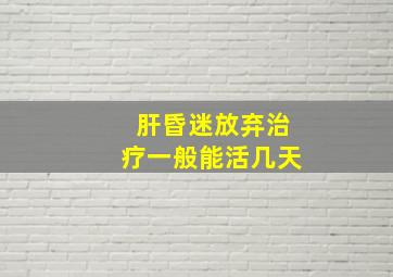 肝昏迷放弃治疗一般能活几天