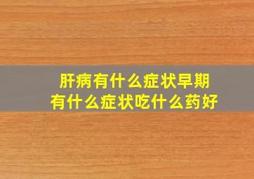 肝病有什么症状早期有什么症状吃什么药好