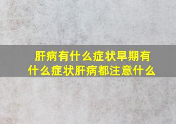 肝病有什么症状早期有什么症状肝病都注意什么