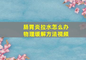 肠胃炎拉水怎么办物理缓解方法视频