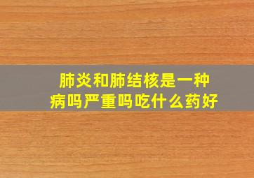 肺炎和肺结核是一种病吗严重吗吃什么药好