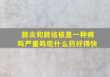 肺炎和肺结核是一种病吗严重吗吃什么药好得快