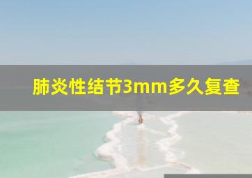 肺炎性结节3mm多久复查