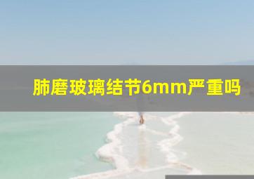 肺磨玻璃结节6mm严重吗