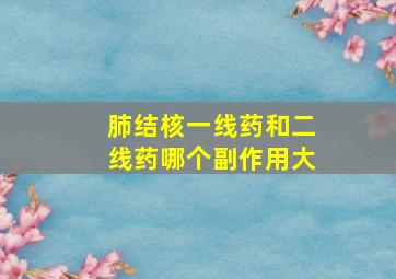 肺结核一线药和二线药哪个副作用大