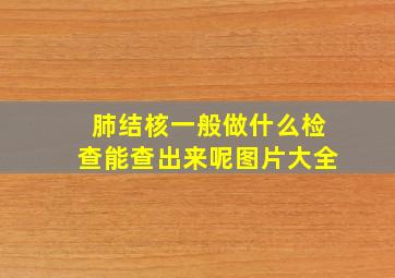 肺结核一般做什么检查能查出来呢图片大全