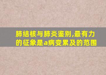 肺结核与肺炎鉴别,最有力的征象是a病变累及的范围