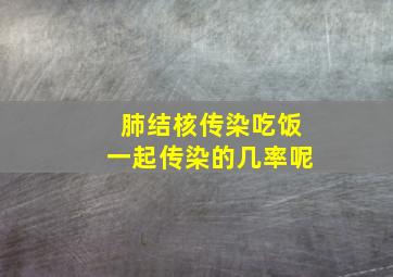 肺结核传染吃饭一起传染的几率呢