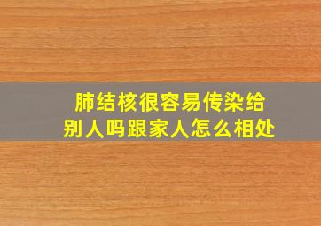 肺结核很容易传染给别人吗跟家人怎么相处