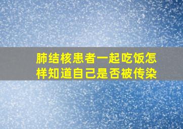 肺结核患者一起吃饭怎样知道自己是否被传染