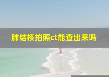 肺结核拍照ct能查出来吗